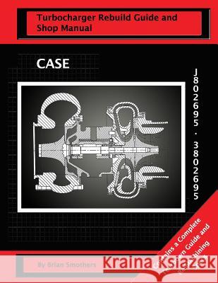 CASE Turbocharger J802695/3802695: : Turbo Rebuild Guide and Shop Manual Smothers, Phaedra 9781482668322 Createspace - książka