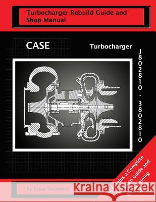 CASE Turbocharger J802810/3802810: : Turbo Rebuild Guide and Shop Manual Smothers, Phaedra 9781482670998 Createspace - książka