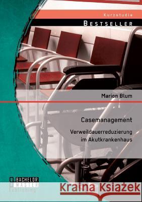 Casemanagement: Verweildauerreduzierung im Akutkrankenhaus Marion Blum 9783956844317 Bachelor + Master Publishing - książka