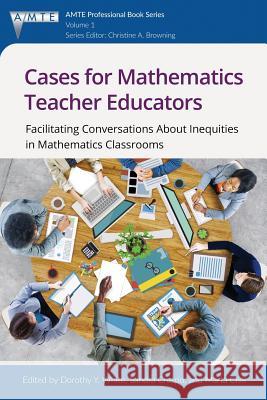 Cases for Mathematics Teacher Educators: Facilitating Conversations about Inequities in Mathematics Classrooms Dorothy Y. White, Sandra Crespo, Marta Civil 9781681236254 Eurospan (JL) - książka