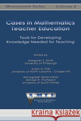 Cases in Mathematics Teacher Education: Tools for Developing Knowledge Needed for Teaching Margaret S. Smith Susan N. Friel 9781623969479 Information Age Publishing - książka