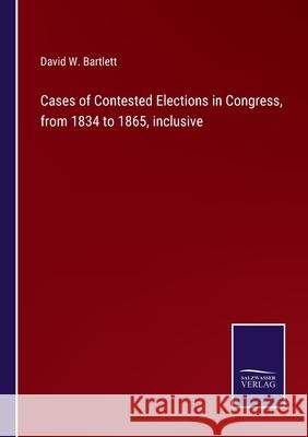 Cases of Contested Elections in Congress, from 1834 to 1865, inclusive David W. Bartlett 9783752587821 Salzwasser-Verlag - książka