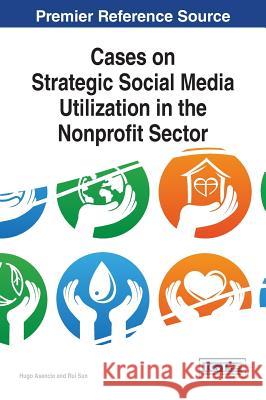 Cases on Strategic Social Media Utilization in the Nonprofit Sector Hugo Asencio Rui Sun 9781466681880 Information Science Reference - książka