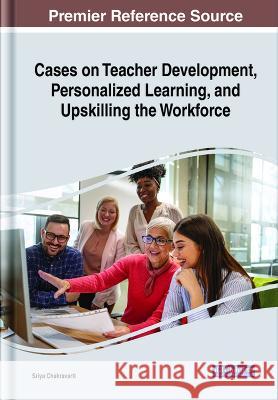 Cases on Teacher Development, Personalized Learning, and Upskilling the Workforce Sriya Chakravarti   9781668455180 IGI Global - książka