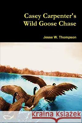 Casey Carpenter's Wild Goose Chase Jesse W. Thompson 9781312600089 Lulu.com - książka