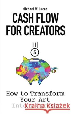 Cash Flow for Creators: How to Transform your Art into A Career Michael W. Lucas 9781642350418 Tilted Windmill Press - książka