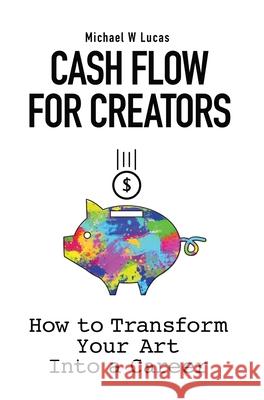 Cash Flow for Creators: How to Transform your Art into a Career Michael W. Lucas 9781642350425 Tilted Windmill Press - książka