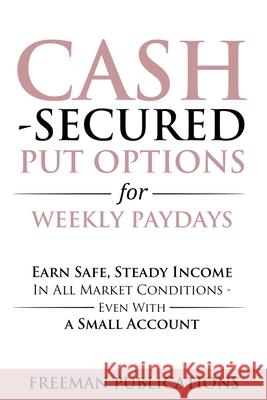 Cash Secured Put Options for Weekly Paydays: Earn Safe, Steady Income in All Market Conditions - Even With a Small Account Freeman Publications 9781915404091 Freeman Publications Limited - książka