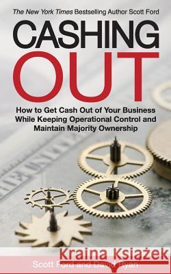 Cashing Out: How to Get Cash Out of Your Business While Keeping Operational Control and Maintain Majority Ownership David Ryan Scott Ford 9780692650165 9-Minute Books - książka
