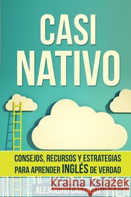 Casi Nativo: Consejos, recursos y estrategias para aprender inglés de verdad Castrelo, Alejandro 9781515253655 Createspace - książka