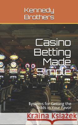 Casino Betting Made Simple: Systems for Getting the Odds in Your Favor Kennedy Brothers 9781795764698 Independently Published - książka