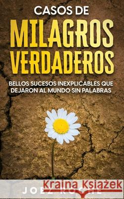 Casos de Milagros Verdaderos: Bellos Sucesos Inexplicables que Dejaron al Mundo sin Palabras Joez Roche 9781646946570 Maria Fernanda Moguel Cruz - książka