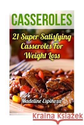 Casseroles: 21 Super Satisfying Casseroles For Weight Loss Espinoza, Madeline 9781547008827 Createspace Independent Publishing Platform - książka