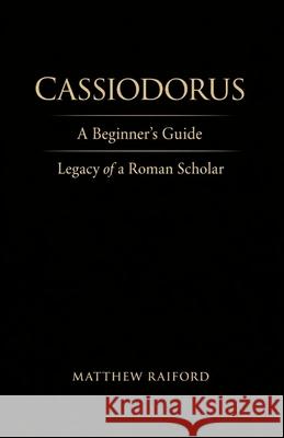 Cassiodorus: A Beginner's Guide: Legacy of a Roman Scholar Matthew Raiford 9798332913037 Independently Published - książka