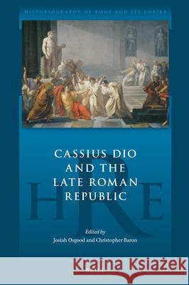 Cassius Dio and the Late Roman Republic Josiah Osgood Christopher Baron 9789004405059 Brill - książka