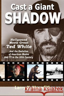 Cast a Giant Shadow: Hollywood Movie Great Ted White and the Evolution of American Movies and TV in the 20th Century Larry Kyle Meredith 9780985135270 Raspberry Creek Books, Ltd. - książka