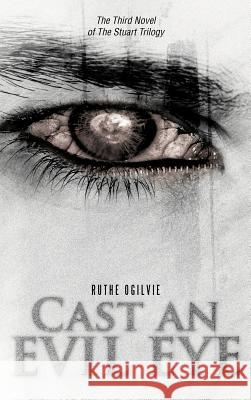 Cast an Evil Eye: The Third Novel of the Stuart Trilogy Ogilvie, Ruthe 9781466920934 Trafford Publishing - książka