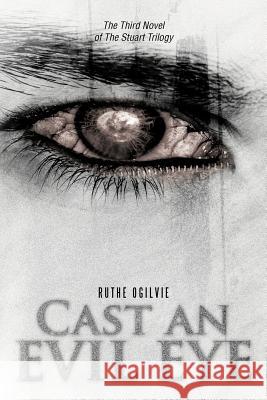 Cast an Evil Eye: The Third Novel of the Stuart Trilogy Ogilvie, Ruthe 9781466921078 Trafford Publishing - książka