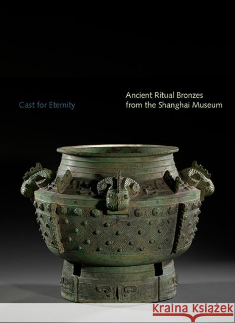 Cast for Eternity: Ancient Ritual Bronzes from the Shanghai Museum Liu Yang Ya Zhou 9780300207897 Clark Art Institute - książka
