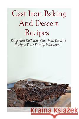 Cast Iron Baking And Dessert Recipes: Easy And Delicious Cast Iron Dessert Recipes Your Family Will Love Mitchel Davis 9781532783579 Createspace Independent Publishing Platform - książka