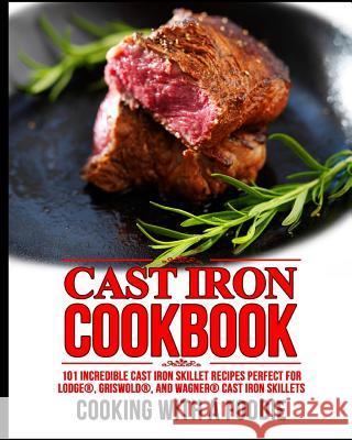 Cast Iron Cookbook: 101 Incredible Cast Iron Skillet Recipes Perfect For Lodge, Griswold, and Wagner Cast Iron Skillets Cooking with a. Foodie 9781518798030 Createspace Independent Publishing Platform - książka