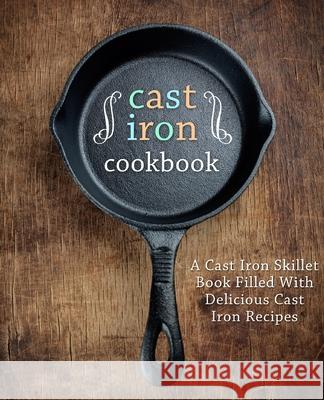 Cast Iron Cookbook: A Cast Iron Skillet Book Filled With Delicious Cast Iron Recipes Booksumo Press 9781539312628 Createspace Independent Publishing Platform - książka