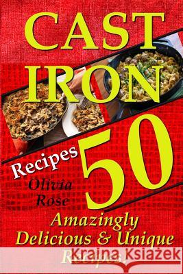 Cast Iron Recipes - 50 Amazingly Delicious & Unique Recipes Olivia Rose 9781511855426 Createspace Independent Publishing Platform - książka