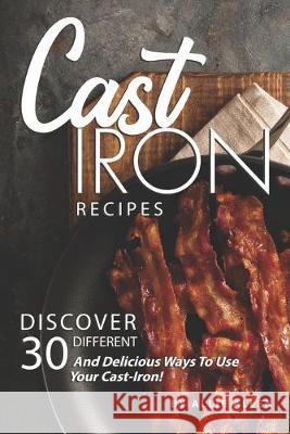 Cast Iron Recipes: Discover 30 Different and Delicious Ways to Use Your Cast-Iron! Allie Allen 9781694879455 Independently Published - książka