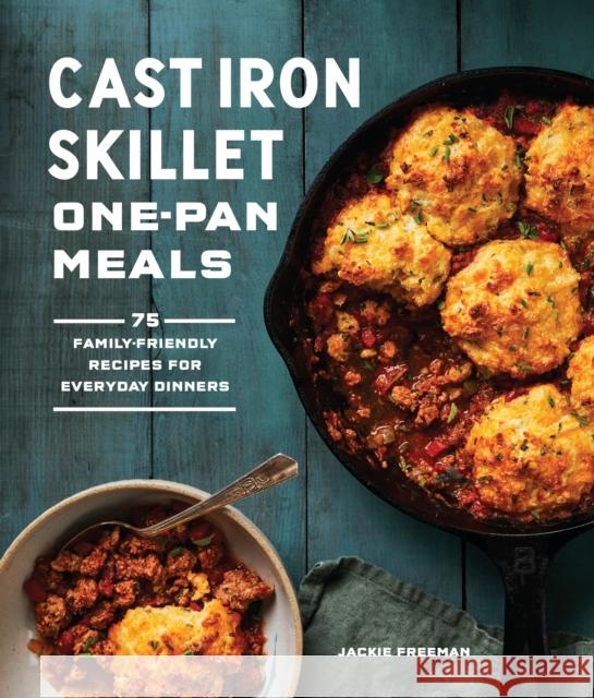 Cast Iron Skillet One-Pan Meals: 75 Family-Friendly Recipes for Everyday Dinners Jackie Freeman 9781632174208 Sasquatch Books - książka