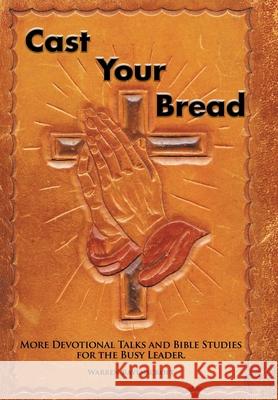 Cast Your Bread: More Devotional Talks and Bible Studies for the Busy Leader. Warren Ravenscroft 9781503504189 Xlibris Corporation - książka