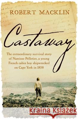 Castaway: The Extraordinary Survival Story of Narcisse Pelletier, a Young French Cabin Boy Shipwrecked on Cape York in 1858 Robert Macklin 9780733645068 Hachette Australia - książka