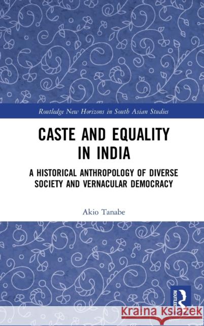 Caste and Equality in India: A Historical Anthropology of Diverse Society and Vernacular Democracy Akio Tanabe 9780367752286 Routledge - książka