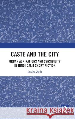 Caste and the City: Urban Aspirations and Sensibility in Dalit Short Fiction in Hindi Deeba Zafir 9781032770611 Routledge Chapman & Hall - książka