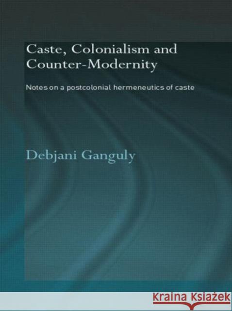 Caste, Colonialism and Counter-Modernity: Notes on a Postcolonial Hermeneutics of Caste Ganguly, Debjani 9780415544351 Routledge - książka