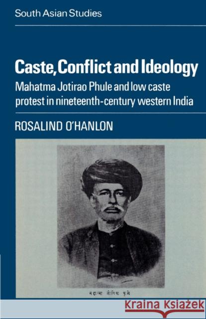 Caste, Conflict and Ideology: Mahatma Jotirao Phule and Low Caste Protest in Nineteenth-Century Western India O'Hanlon, Rosalind 9780521523080 Cambridge University Press - książka