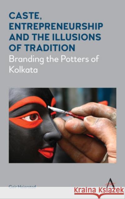 Caste, Entrepreneurship and the Illusions of Tradition: Branding the Potters of Kolkata Geir Heierstad   9781783085163 Anthem Press - książka