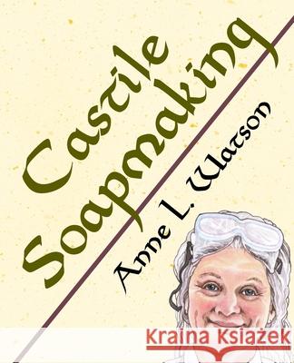 Castile Soapmaking: The Smart Guide to Making Castile Soap, or How to Make Bar Soaps From Olive Oil With Less Trouble and Better Results Watson, Anne L. 9781620355145 Shepard Publications - książka