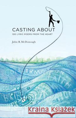 Casting About: 100 Lyric Poems from the Heart McDonough, John R. 9781539851905 Createspace Independent Publishing Platform - książka