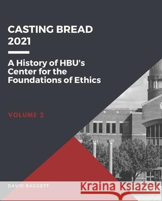 Casting Bread: A History of HBU's Center for the Foundations of Ethics David Baggett 9781735936345 Moral Apologetics Press - książka