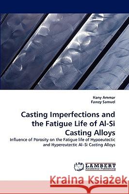 Casting Imperfections and the Fatigue Life of Al-Si Casting Alloys Hany Ammar, Fawzy Samuel 9783838334295 LAP Lambert Academic Publishing - książka