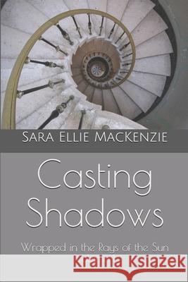 Casting Shadows: Wrapped in the Rays of the Sun Volume I Sara Ellie MacKenzie 9781698021737 Independently Published - książka
