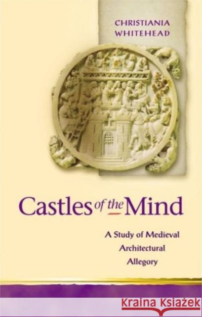 Castles of the Mind : A Study of Medieval Architectural Allegory Christiania Whitehead 9780708317945 UNIVERSITY OF WALES PRESS - książka