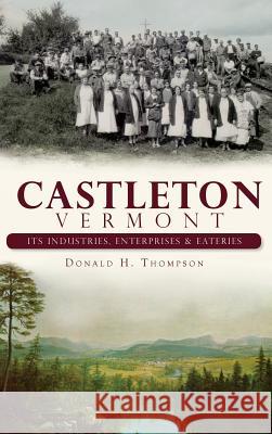 Castleton, Vermont: Its Industries, Enterprises & Eateries Donald H. Thompson 9781540225276 History Press Library Editions - książka