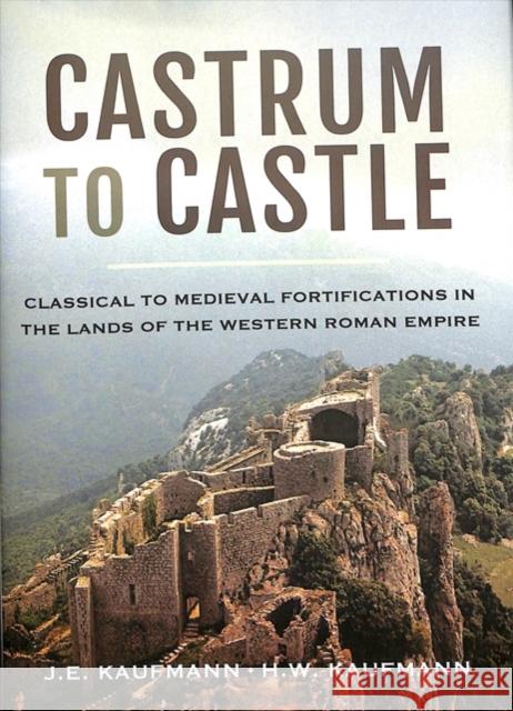 Castrum to Castle: Classical to Medieval Fortifications in the Lands of the Western Roman Empire J. E. Kaufmann H. W. Kaufmann 9781473895805 Pen & Sword Books Ltd - książka