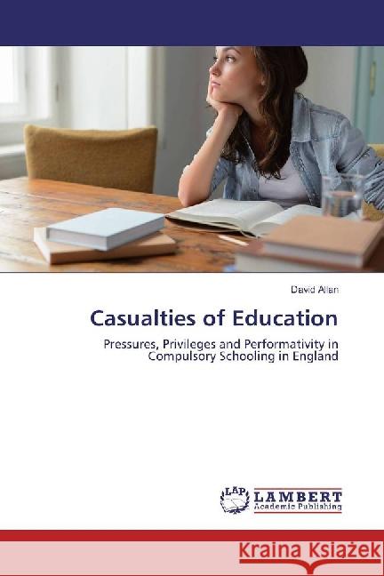 Casualties of Education : Pressures, Privileges and Performativity in Compulsory Schooling in England Allan, David 9783659854347 LAP Lambert Academic Publishing - książka