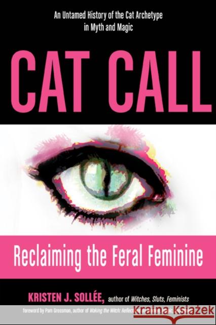Cat Call: Reclaiming the Feral Feminine (an Untamed History of the Cat Archetype in Myth and Magic) Kristen J. Sollee Morgan Claire Sirene 9781578636624 Weiser Books - książka