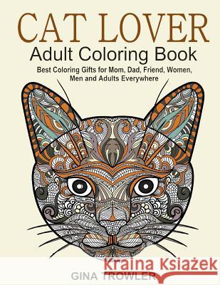 Cat Lover: Adult Coloring Book: Best Coloring Gifts for Mom, Dad, Friend, Women, Men and Adults Everywhere: Beautiful Cats - Stress Relieving Patterns Gina Trowler Adult Coloring Book Cats 9781523878000 Createspace Independent Publishing Platform - książka