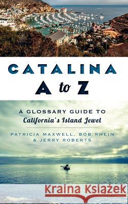 Catalina A to Z: A Glossary Guide to California's Island Jewel Pat Maxwell Bob Rhein Jerry Roberts 9781540207623 History Press Library Editions - książka