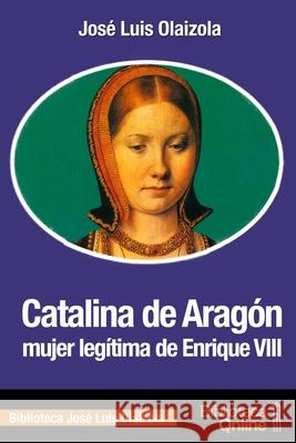 Catalina de Aragón, mujer legítima de Enrique VIII José Luis Olaizola, Bibliotecaonline 9788415998587 Bibliotecaonline - książka