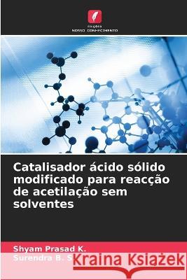 Catalisador ?cido s?lido modificado para reac??o de acetila??o sem solventes Shyam Prasad K Surendra B 9786205748879 Edicoes Nosso Conhecimento - książka